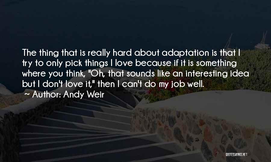 Andy Weir Quotes: The Thing That Is Really Hard About Adaptation Is That I Try To Only Pick Things I Love Because If