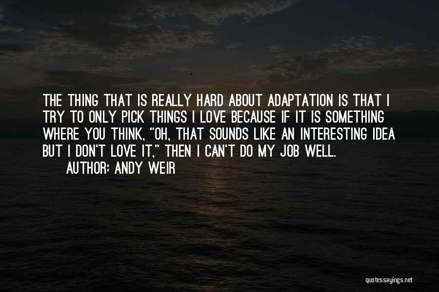 Andy Weir Quotes: The Thing That Is Really Hard About Adaptation Is That I Try To Only Pick Things I Love Because If