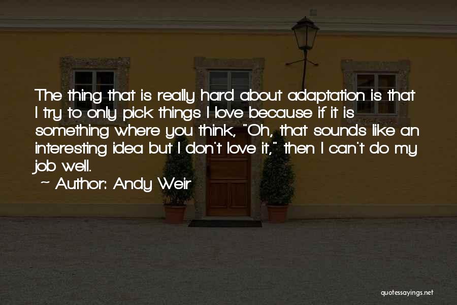 Andy Weir Quotes: The Thing That Is Really Hard About Adaptation Is That I Try To Only Pick Things I Love Because If