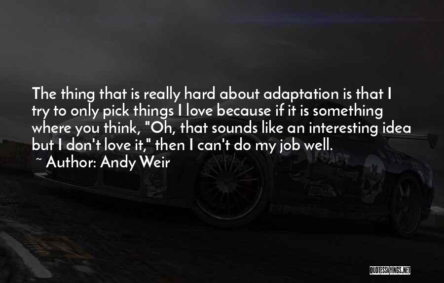 Andy Weir Quotes: The Thing That Is Really Hard About Adaptation Is That I Try To Only Pick Things I Love Because If
