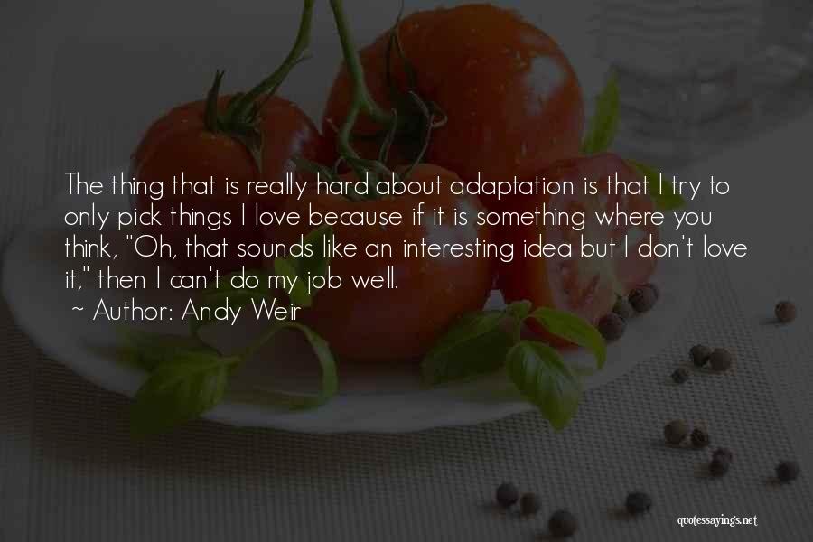 Andy Weir Quotes: The Thing That Is Really Hard About Adaptation Is That I Try To Only Pick Things I Love Because If