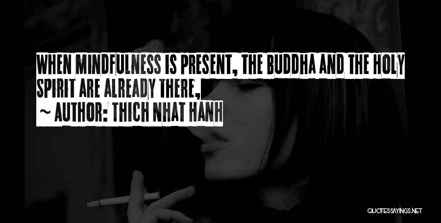 Thich Nhat Hanh Quotes: When Mindfulness Is Present, The Buddha And The Holy Spirit Are Already There,