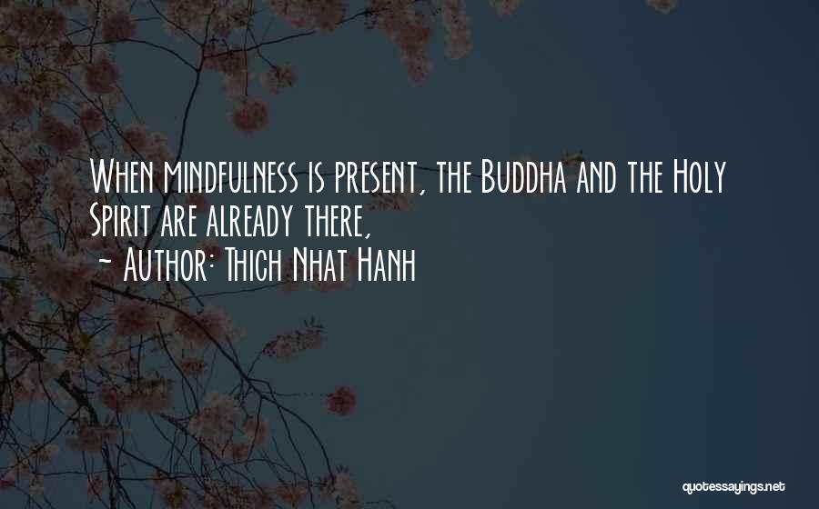 Thich Nhat Hanh Quotes: When Mindfulness Is Present, The Buddha And The Holy Spirit Are Already There,