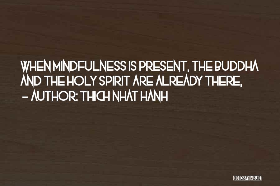 Thich Nhat Hanh Quotes: When Mindfulness Is Present, The Buddha And The Holy Spirit Are Already There,