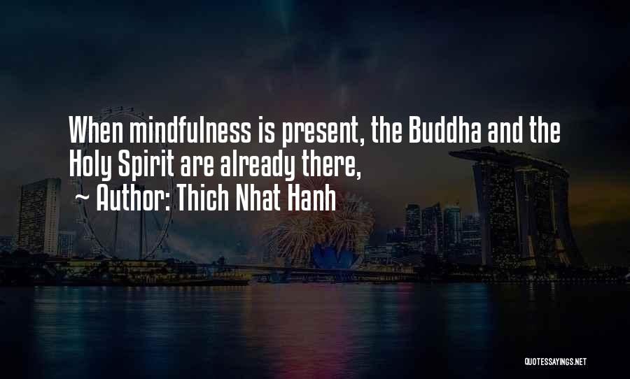 Thich Nhat Hanh Quotes: When Mindfulness Is Present, The Buddha And The Holy Spirit Are Already There,