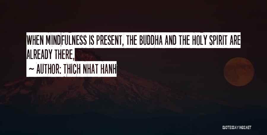 Thich Nhat Hanh Quotes: When Mindfulness Is Present, The Buddha And The Holy Spirit Are Already There,