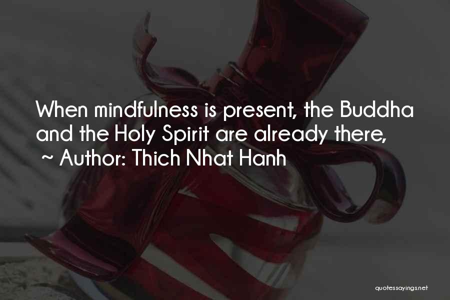 Thich Nhat Hanh Quotes: When Mindfulness Is Present, The Buddha And The Holy Spirit Are Already There,