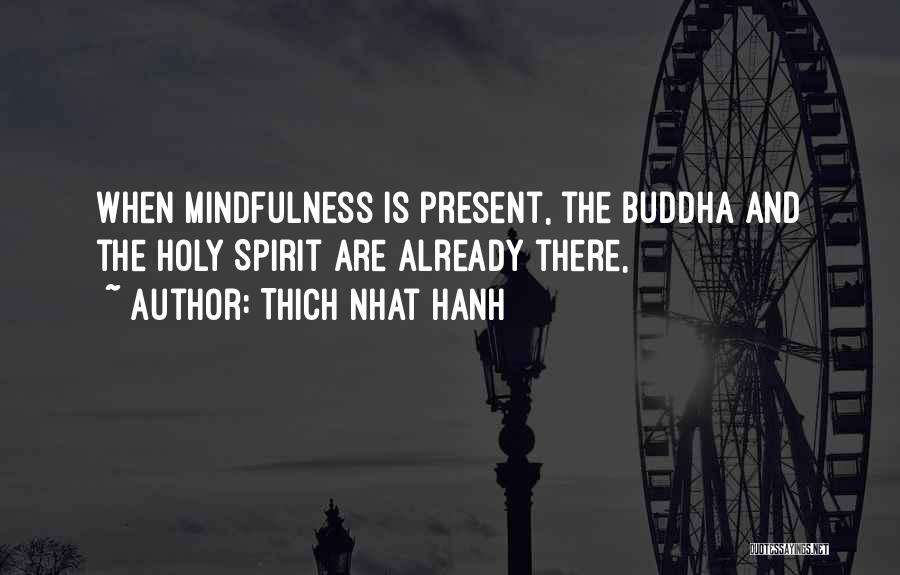 Thich Nhat Hanh Quotes: When Mindfulness Is Present, The Buddha And The Holy Spirit Are Already There,