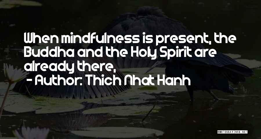 Thich Nhat Hanh Quotes: When Mindfulness Is Present, The Buddha And The Holy Spirit Are Already There,