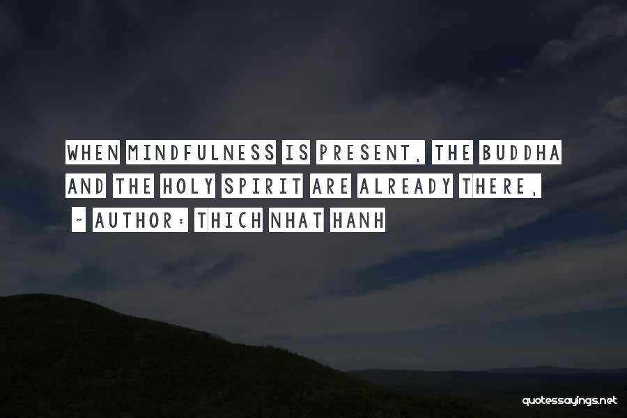 Thich Nhat Hanh Quotes: When Mindfulness Is Present, The Buddha And The Holy Spirit Are Already There,