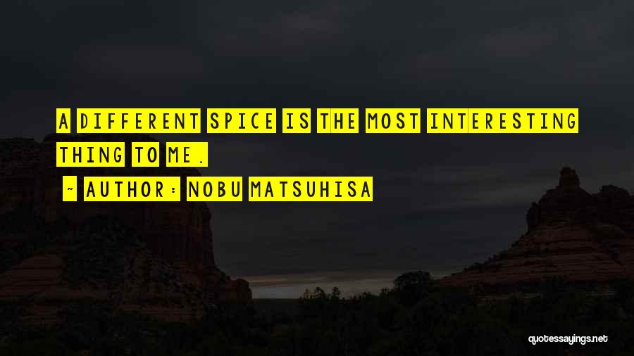 Nobu Matsuhisa Quotes: A Different Spice Is The Most Interesting Thing To Me.