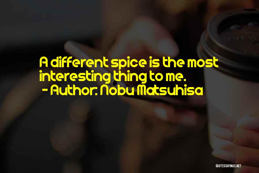 Nobu Matsuhisa Quotes: A Different Spice Is The Most Interesting Thing To Me.