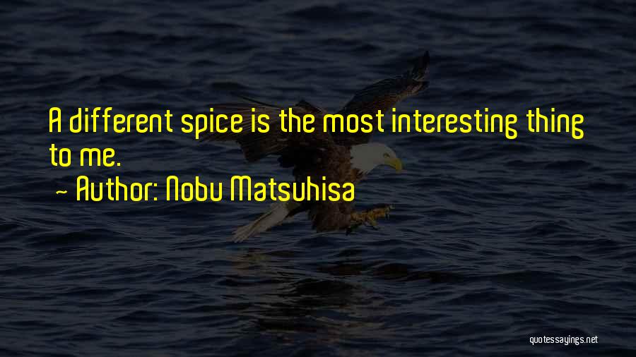 Nobu Matsuhisa Quotes: A Different Spice Is The Most Interesting Thing To Me.