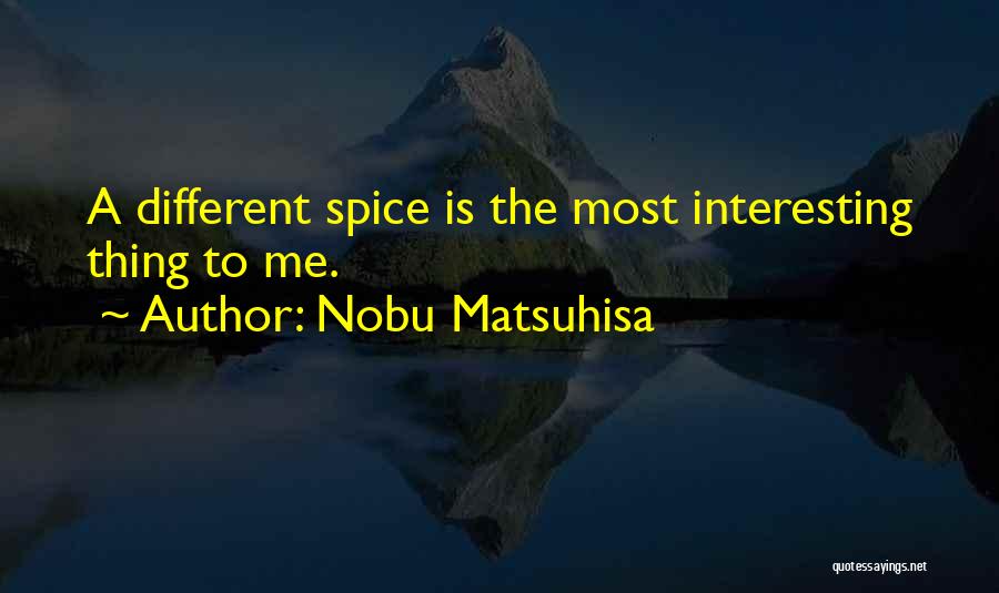 Nobu Matsuhisa Quotes: A Different Spice Is The Most Interesting Thing To Me.