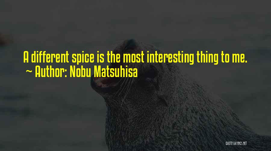 Nobu Matsuhisa Quotes: A Different Spice Is The Most Interesting Thing To Me.