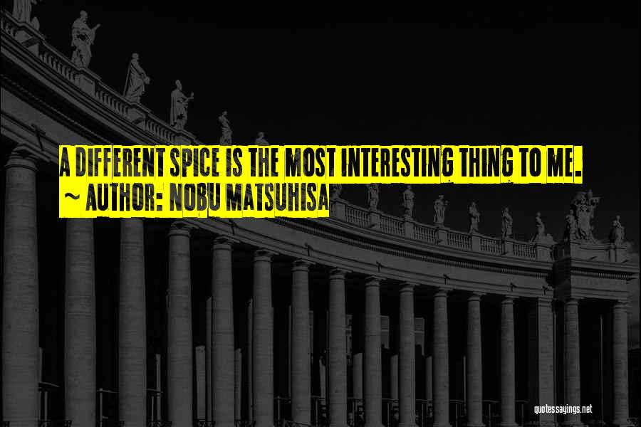 Nobu Matsuhisa Quotes: A Different Spice Is The Most Interesting Thing To Me.