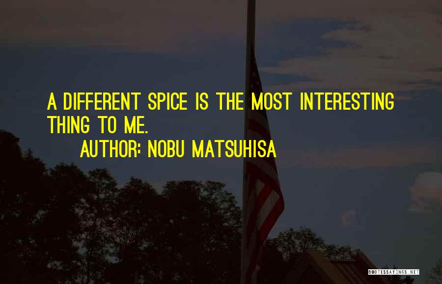 Nobu Matsuhisa Quotes: A Different Spice Is The Most Interesting Thing To Me.