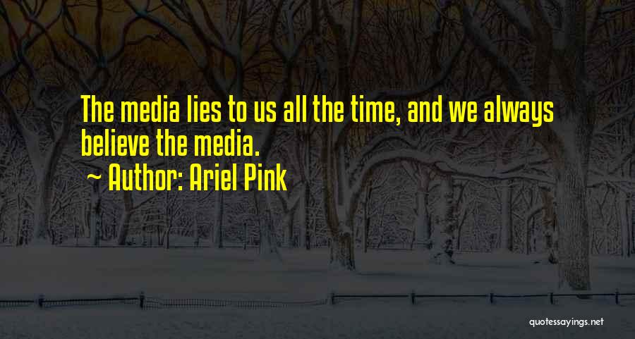 Ariel Pink Quotes: The Media Lies To Us All The Time, And We Always Believe The Media.