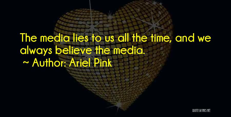 Ariel Pink Quotes: The Media Lies To Us All The Time, And We Always Believe The Media.