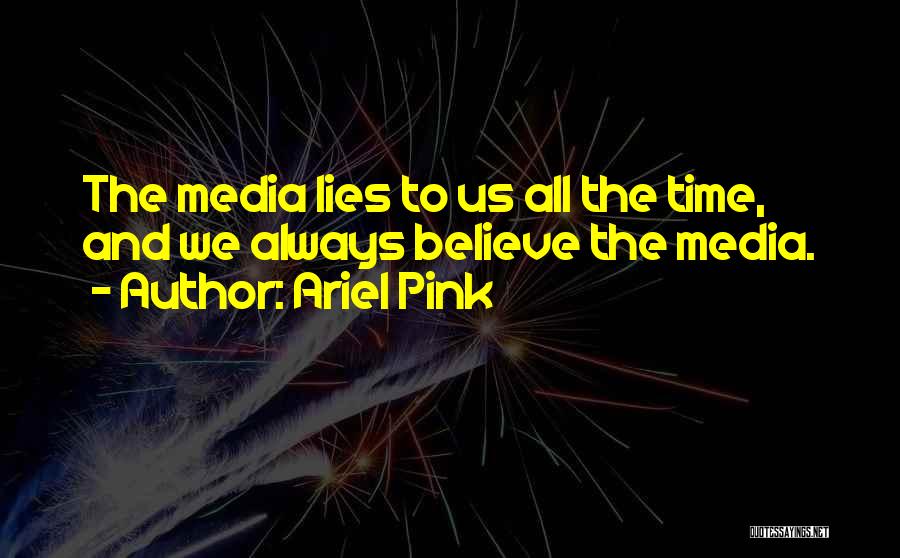 Ariel Pink Quotes: The Media Lies To Us All The Time, And We Always Believe The Media.