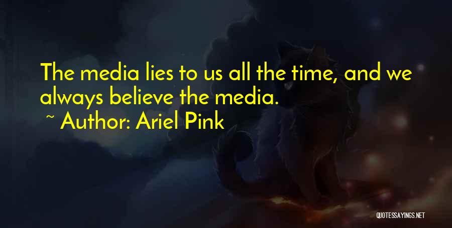 Ariel Pink Quotes: The Media Lies To Us All The Time, And We Always Believe The Media.