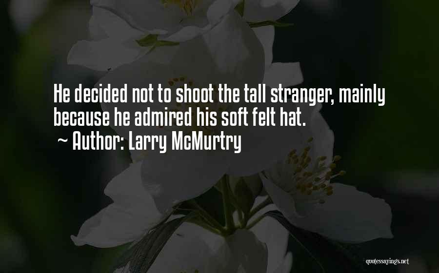 Larry McMurtry Quotes: He Decided Not To Shoot The Tall Stranger, Mainly Because He Admired His Soft Felt Hat.