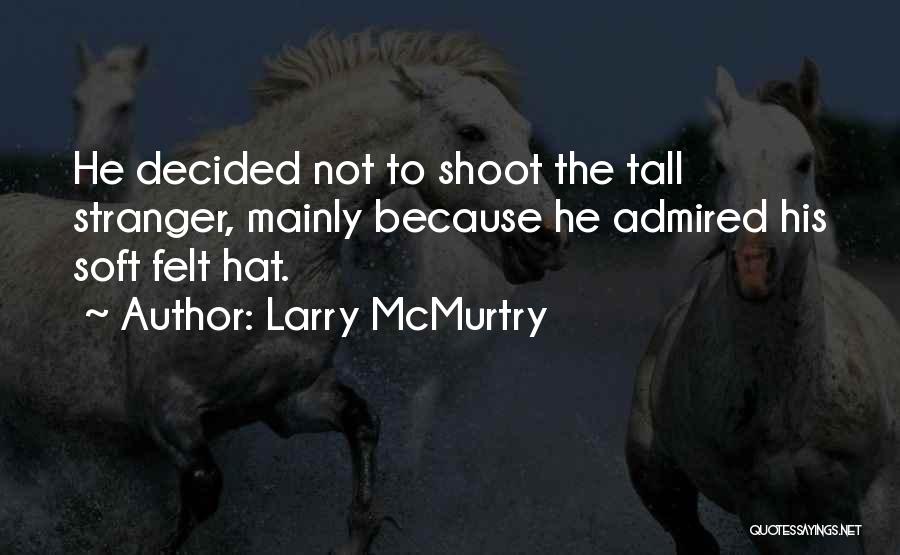 Larry McMurtry Quotes: He Decided Not To Shoot The Tall Stranger, Mainly Because He Admired His Soft Felt Hat.