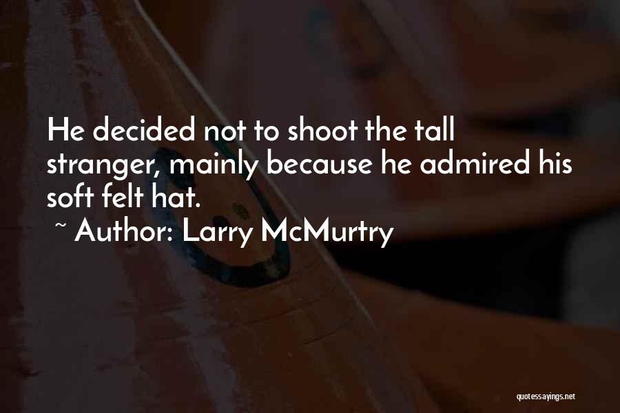 Larry McMurtry Quotes: He Decided Not To Shoot The Tall Stranger, Mainly Because He Admired His Soft Felt Hat.