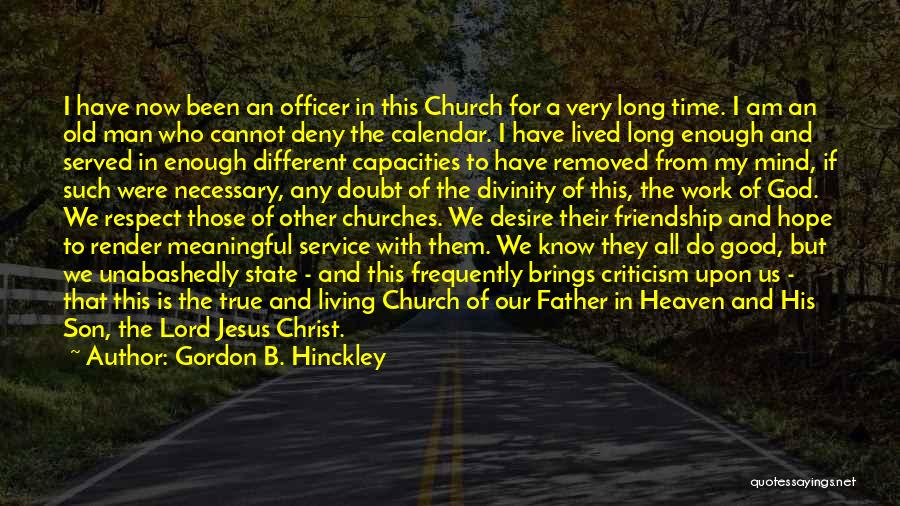 Gordon B. Hinckley Quotes: I Have Now Been An Officer In This Church For A Very Long Time. I Am An Old Man Who