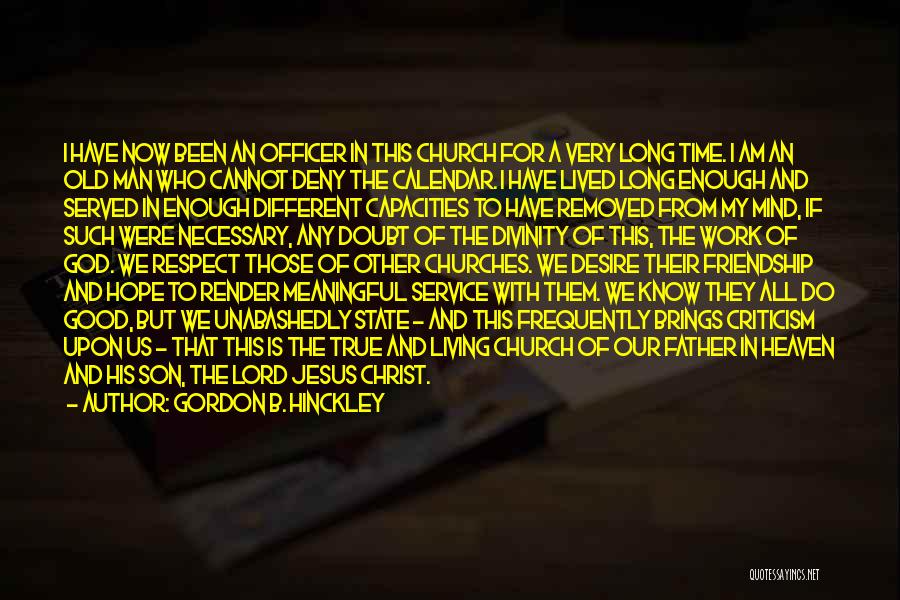 Gordon B. Hinckley Quotes: I Have Now Been An Officer In This Church For A Very Long Time. I Am An Old Man Who