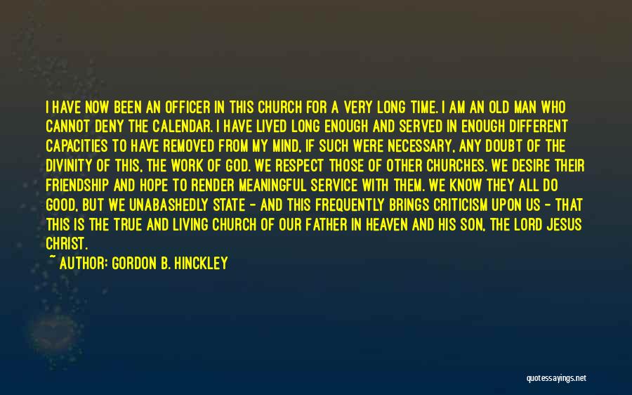 Gordon B. Hinckley Quotes: I Have Now Been An Officer In This Church For A Very Long Time. I Am An Old Man Who