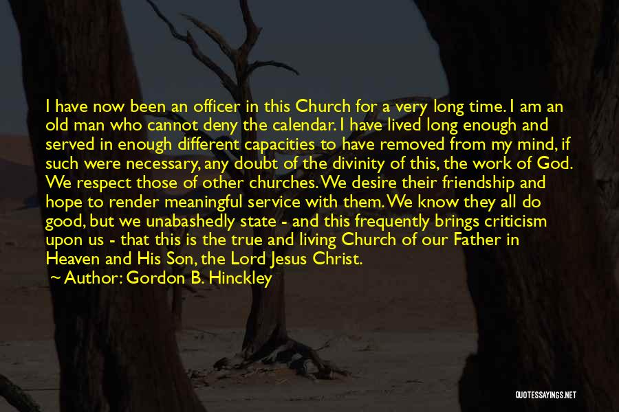 Gordon B. Hinckley Quotes: I Have Now Been An Officer In This Church For A Very Long Time. I Am An Old Man Who