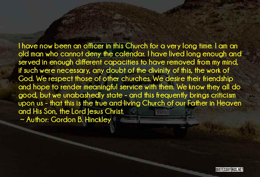 Gordon B. Hinckley Quotes: I Have Now Been An Officer In This Church For A Very Long Time. I Am An Old Man Who