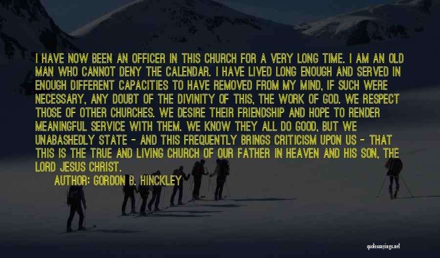 Gordon B. Hinckley Quotes: I Have Now Been An Officer In This Church For A Very Long Time. I Am An Old Man Who