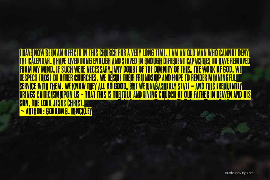 Gordon B. Hinckley Quotes: I Have Now Been An Officer In This Church For A Very Long Time. I Am An Old Man Who