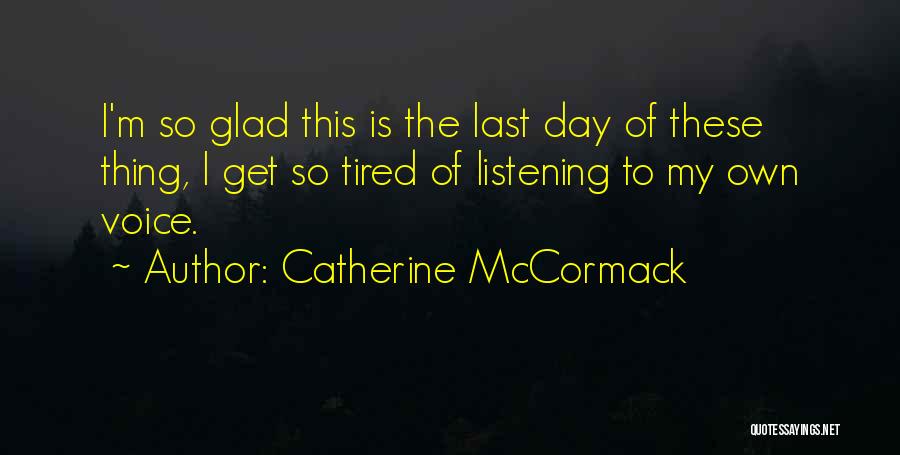 Catherine McCormack Quotes: I'm So Glad This Is The Last Day Of These Thing, I Get So Tired Of Listening To My Own