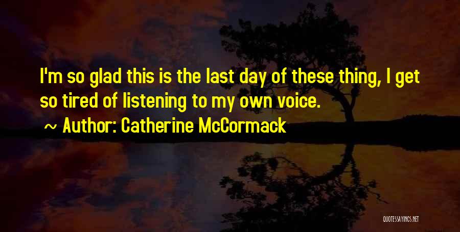 Catherine McCormack Quotes: I'm So Glad This Is The Last Day Of These Thing, I Get So Tired Of Listening To My Own