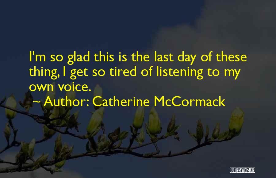 Catherine McCormack Quotes: I'm So Glad This Is The Last Day Of These Thing, I Get So Tired Of Listening To My Own