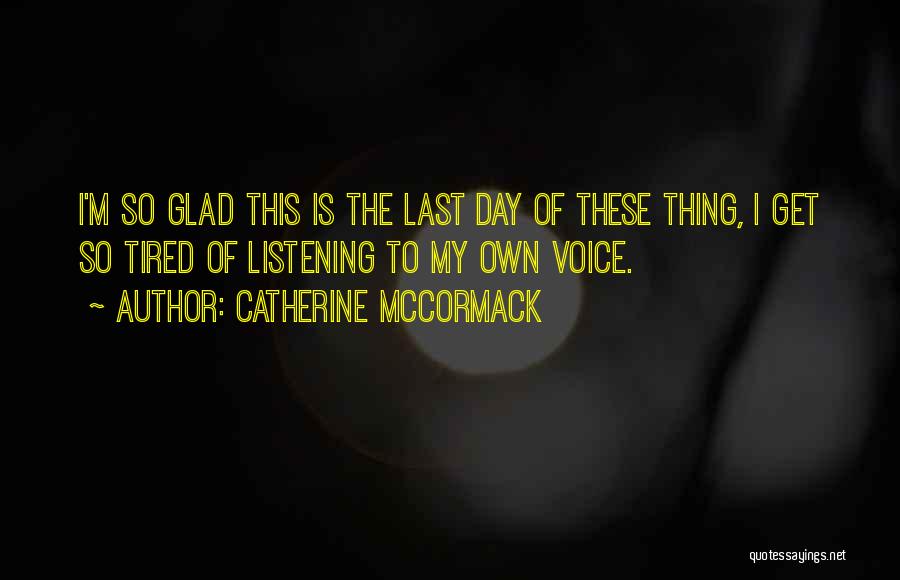 Catherine McCormack Quotes: I'm So Glad This Is The Last Day Of These Thing, I Get So Tired Of Listening To My Own