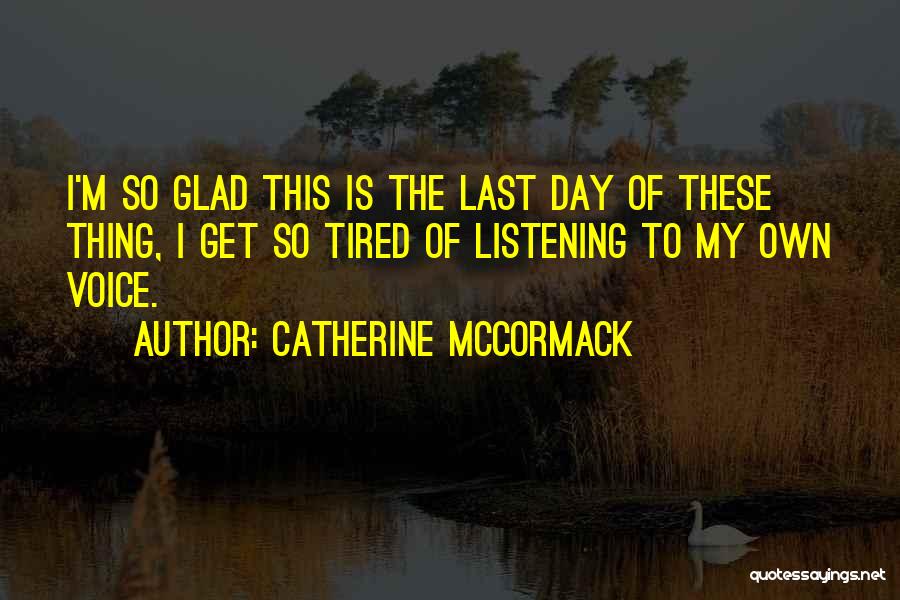 Catherine McCormack Quotes: I'm So Glad This Is The Last Day Of These Thing, I Get So Tired Of Listening To My Own