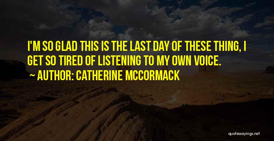 Catherine McCormack Quotes: I'm So Glad This Is The Last Day Of These Thing, I Get So Tired Of Listening To My Own