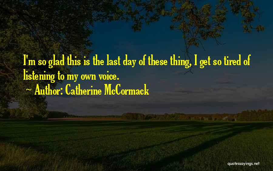 Catherine McCormack Quotes: I'm So Glad This Is The Last Day Of These Thing, I Get So Tired Of Listening To My Own