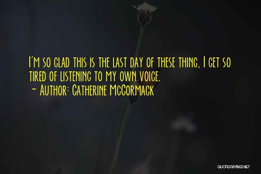 Catherine McCormack Quotes: I'm So Glad This Is The Last Day Of These Thing, I Get So Tired Of Listening To My Own