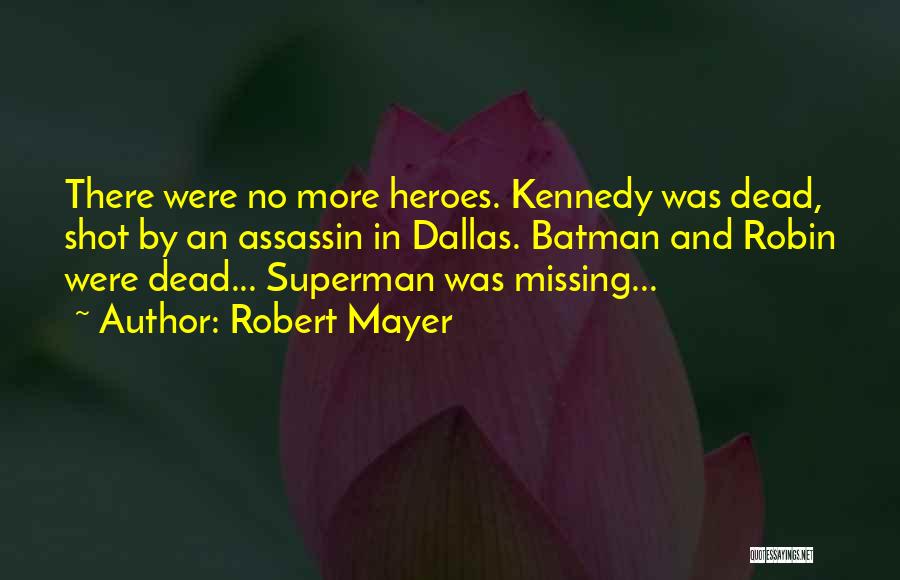 Robert Mayer Quotes: There Were No More Heroes. Kennedy Was Dead, Shot By An Assassin In Dallas. Batman And Robin Were Dead... Superman