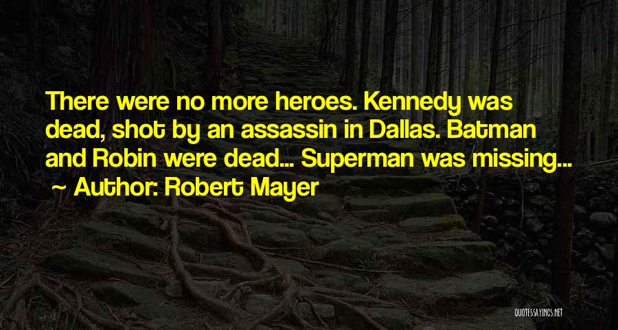 Robert Mayer Quotes: There Were No More Heroes. Kennedy Was Dead, Shot By An Assassin In Dallas. Batman And Robin Were Dead... Superman