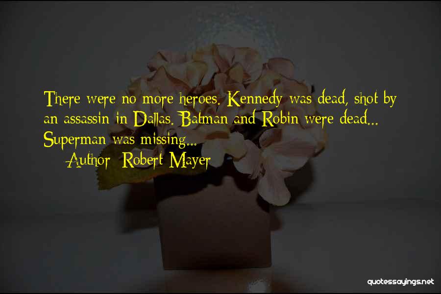 Robert Mayer Quotes: There Were No More Heroes. Kennedy Was Dead, Shot By An Assassin In Dallas. Batman And Robin Were Dead... Superman