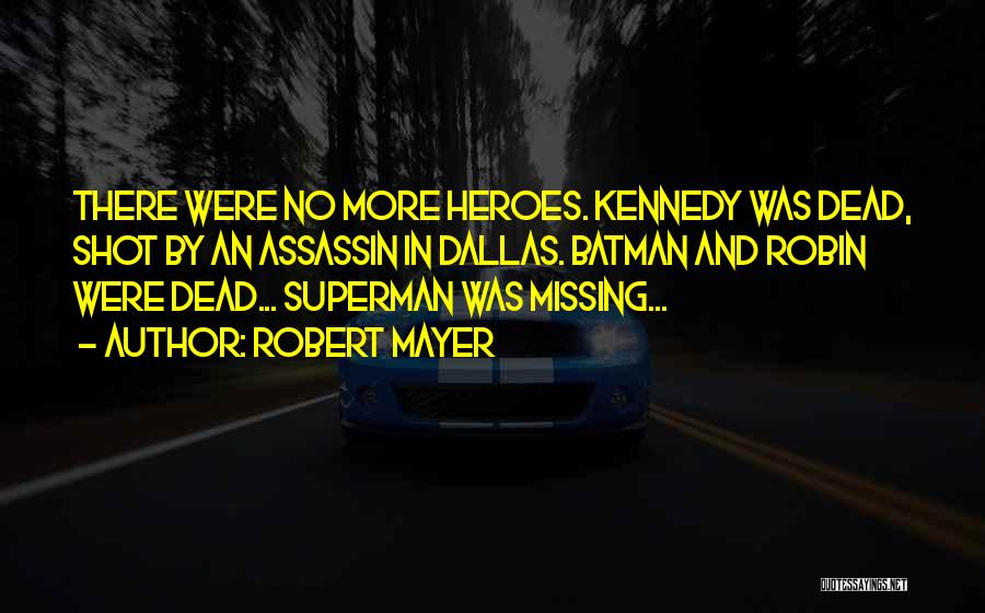 Robert Mayer Quotes: There Were No More Heroes. Kennedy Was Dead, Shot By An Assassin In Dallas. Batman And Robin Were Dead... Superman