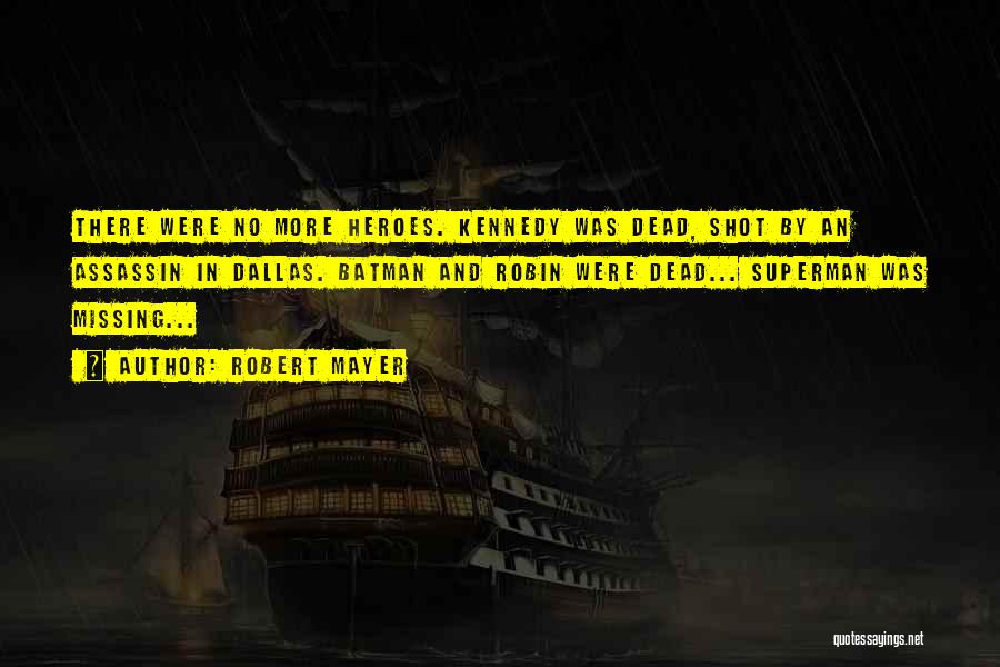 Robert Mayer Quotes: There Were No More Heroes. Kennedy Was Dead, Shot By An Assassin In Dallas. Batman And Robin Were Dead... Superman