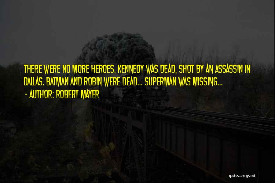 Robert Mayer Quotes: There Were No More Heroes. Kennedy Was Dead, Shot By An Assassin In Dallas. Batman And Robin Were Dead... Superman