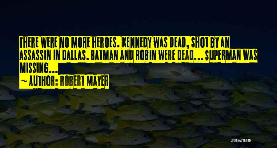 Robert Mayer Quotes: There Were No More Heroes. Kennedy Was Dead, Shot By An Assassin In Dallas. Batman And Robin Were Dead... Superman